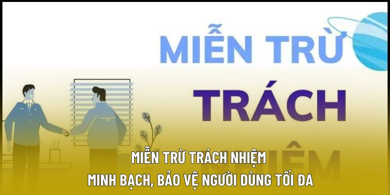 Miễn Trừ Trách Nhiệm – Minh Bạch, Bảo Vệ Người Dùng Tối Đa