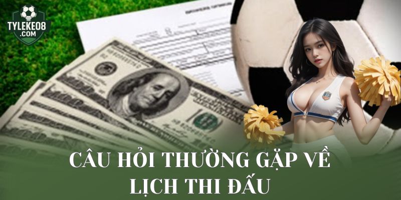 Câu hỏi thường gặp về lịch thi đấu